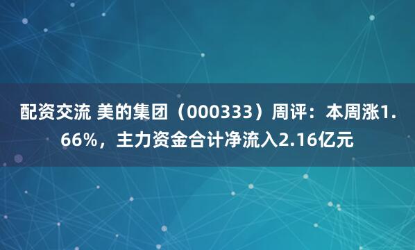 配资交流 美的集团（000333）周评：本周涨1.66%，主力资金合计净流入2.16亿元