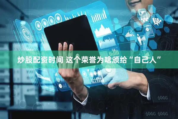 炒股配资时间 这个荣誉为啥颁给“自己人”