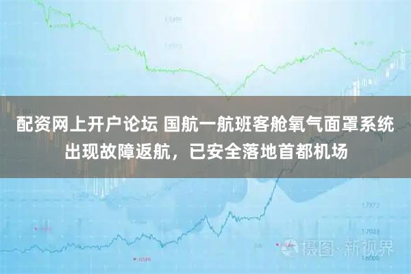 配资网上开户论坛 国航一航班客舱氧气面罩系统出现故障返航，已安全落地首都机场