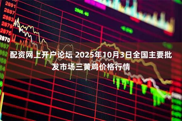 配资网上开户论坛 2025年10月3日全国主要批发市场三黄鸡价格行情