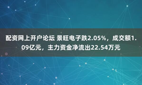 配资网上开户论坛 景旺电子跌2.05%，成交额1.09亿元，主力资金净流出22.54万元