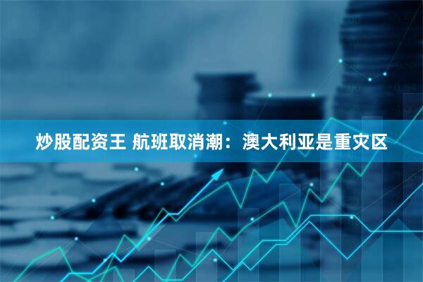 炒股配资王 航班取消潮：澳大利亚是重灾区