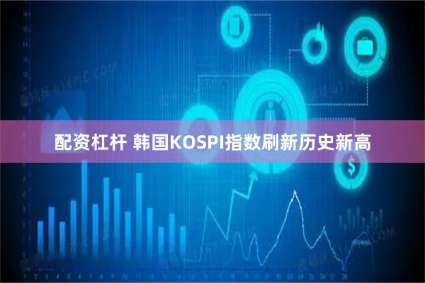 配资杠杆 韩国KOSPI指数刷新历史新高