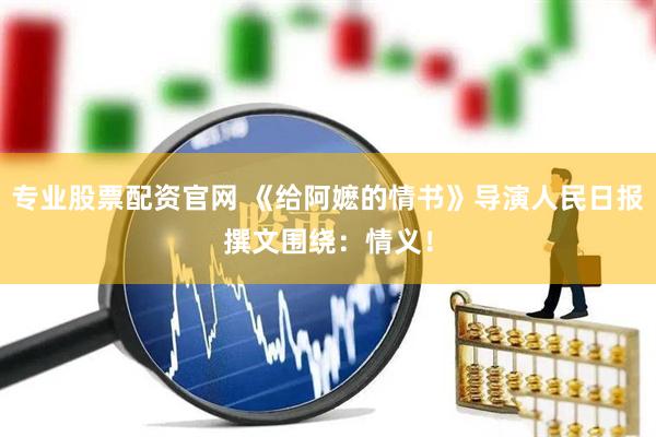专业股票配资官网 《给阿嬷的情书》导演人民日报撰文围绕：情义！