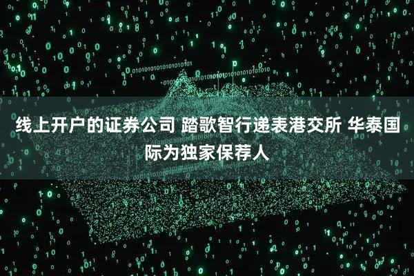 线上开户的证券公司 踏歌智行递表港交所 华泰国际为独家保荐人